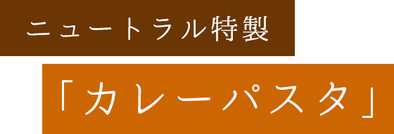 ニュートラル特製「カレーパスタ」